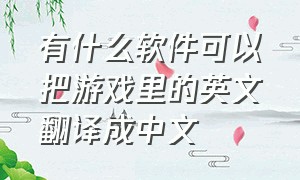 有什么软件可以把游戏里的英文翻译成中文