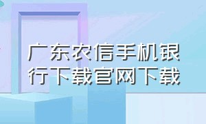 广东农信手机银行下载官网下载