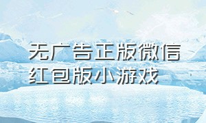 无广告正版微信红包版小游戏