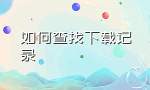 如何查找下载记录