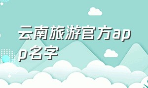 云南旅游官方app名字（云南旅游官方app名字大全）