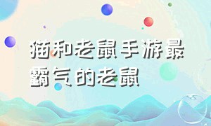 猫和老鼠手游最霸气的老鼠