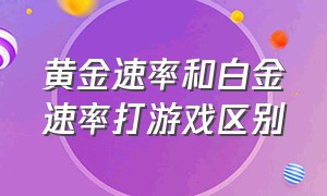 黄金速率和白金速率打游戏区别