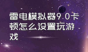 雷电模拟器9.0卡顿怎么设置玩游戏