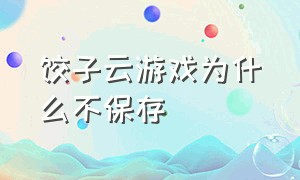 饺子云游戏为什么不保存