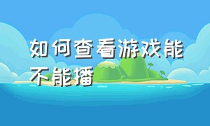 如何查看游戏能不能播