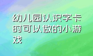 幼儿园认识字卡时可以做的小游戏（幼儿园适合大班玩的字卡游戏）