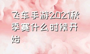 飞车手游2021秋季赛什么时候开始