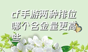 cf手游两种排位哪个含金量更高些（cf手游排位顺序）