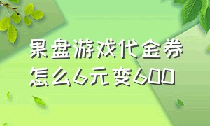 果盘游戏代金券怎么6元变600