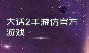 大话2手游仿官方游戏（大话2手游1.76版官方正版）