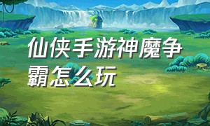 仙侠手游神魔争霸怎么玩