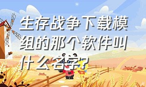 生存战争下载模组的那个软件叫什么名字?