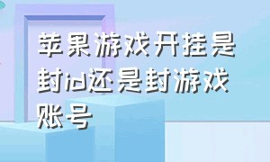 苹果游戏开挂是封id还是封游戏账号