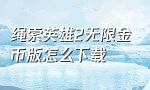 绳索英雄2无限金币版怎么下载