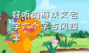 好听的游戏女名字六个字古风四字