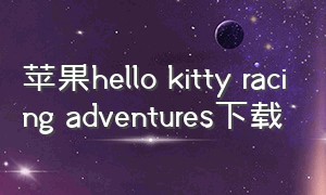 苹果hello kitty racing adventures下载