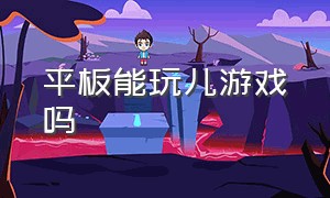 平板能玩儿游戏吗