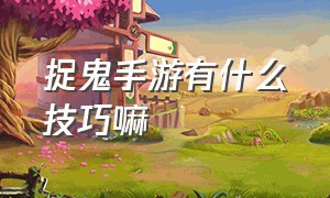 捉鬼手游有什么技巧嘛