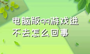 电脑版qq游戏进不去怎么回事