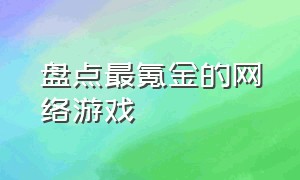 盘点最氪金的网络游戏（盘点最氪金的网络游戏是什么）