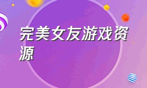 完美女友游戏资源