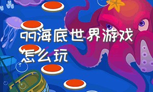 qq海底世界游戏怎么玩（qq游戏的海底大作战怎么操作）