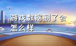 游戏数据删了会怎么样