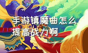 手游镇魔曲怎么提高战力啊（手游镇魔曲怎么提高战力啊）