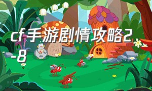 cf手游剧情攻略2-8（cf手游剧情100%完成攻略）