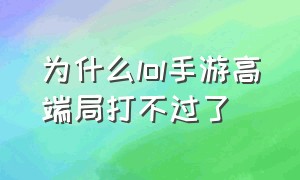 为什么lol手游高端局打不过了