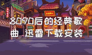 8090后的经典歌曲 迅雷下载安装