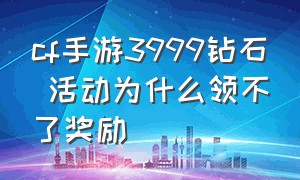 cf手游3999钻石 活动为什么领不了奖励（cf手游钻石礼包保底是100还是101）