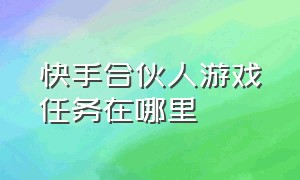 快手合伙人游戏任务在哪里（快手游戏合伙人指派任务怎么关闭）