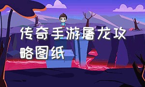 传奇手游屠龙攻略图纸