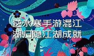 逆水寒手游混江湖归隐江湖成就