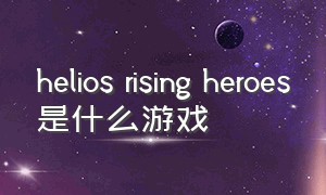 helios rising heroes是什么游戏