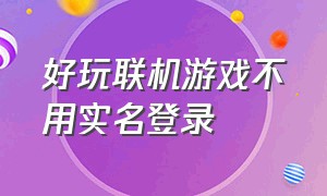 好玩联机游戏不用实名登录（不用实名认证的双人联机游戏）