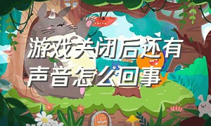 游戏关闭后还有声音怎么回事