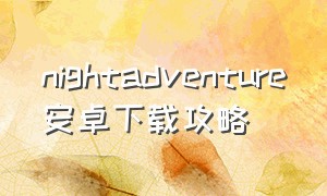 nightadventure安卓下载攻略