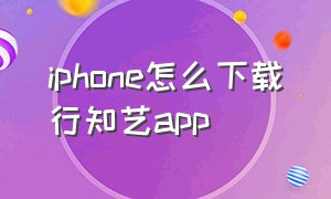 iphone怎么下载行知艺app