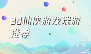 3d仙侠游戏端游推荐