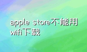 apple store不能用wifi下载