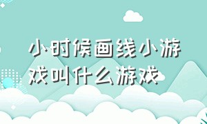 小时候画线小游戏叫什么游戏