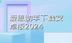 爱思助手下载安卓版2024（爱思助手安卓版）