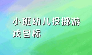 小班幼儿投掷游戏目标（幼儿园小班幼儿投掷目标）