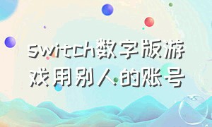 switch数字版游戏用别人的账号
