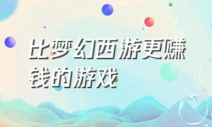 比梦幻西游更赚钱的游戏