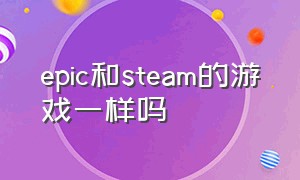 epic和steam的游戏一样吗