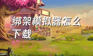 绑架模拟器怎么下载